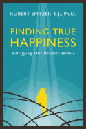 Finding True Happiness: Satisfying Our Restless Hearts (Volume 1) (Happiness, Suffering, and Transcendence)