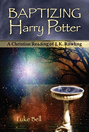 Baptizing Harry Potter: A Christian Reading of J.K. Rowling