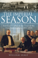 The Imperial Season: America's Capital in the Time of the First Ambassadors, 1893-1918