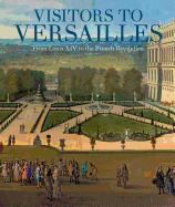 Visitors to Versailles: From Louis XIV to the Fre