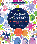 Creative Watercolor: A Step-by-Step Guide for Beginners--Create with Paints, Inks, Markers, Glitter, and More! (Art for Modern Makers, 1)
