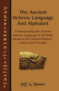 The Ancient Hebrew Language and Alphabet: Understanding the Ancient Hebrew Language of the Bible Based on Ancient Hebrew Culture and Thought