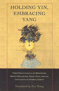 'Holding Yin, Embracing Yang: Three Taoist Classics on Meditation, Breath Regulation, Sexual Yoga, and Thecirculation of Internal Energy'