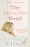 The Invisible Bond: How to Break Free from Your Sexual Past