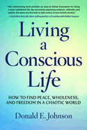 Living a Conscious Life: How to Find Peace, Wholeness, and Freedom in a Chaotic World