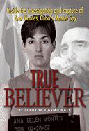 True Believer: Inside the Investigation and Capture of Ana Montes, Cuba├óΓé¼Γäós Master Spy