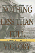 Nothing Less Than Full Victory: Americans at War in Europe, 1944-1945