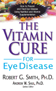 The Vitamin Cure for Eye Disease: How to Prevent and Treat Eye Disease Using Nutrition and Vitamin Supplementation