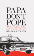 Papa Don't Pope: Why I'm Not Roman Catholic (and Why the Future is Protestant)