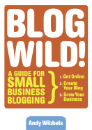 Blogwild!: A Guide for Small Business Blogging