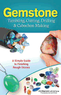 'Gemstone Tumbling, Cutting, Drilling & Cabochon Making: A Simple Guide to Finishing Rough Stones'