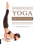 The Complete Guide to Yoga Inversions: Learn How