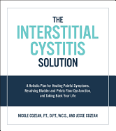 Interstitial Cystitis Solution: A Holistic Plan for Healing Painful Symptoms, Resolving Bladder and Pelvic Floor Dysfunction, and Taking Back Your Life