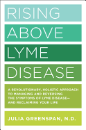 'Rising Above Lyme Disease: A Revolutionary, Holistic Approach to Managing and Reversing the Symptoms of Lyme Disease and Reclaiming Your Life'