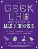 The Geek Dad Book for Aspiring Mad Scientists: The