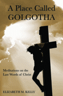 A Place Called Golgotha: Meditations on the Last Words of Christ