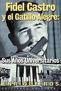 Fidel Castro y el Gatillo Alegre: Sus Anos Universitarios (Coleccion Cuba y Sus Jueces) (Spanish Edition)