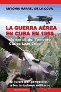 La Guerra Aerea En Cuba En 1958.: Memorias del Teniente Carlos Lazo Cuba. El Juicio Por Genocidio a Los Aviadores Militares. (Spanish Edition)