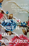 I Was Told There'd Be Cake: Essays