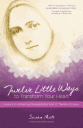 Twelve Little Ways to Transform Your Heart: Lessons in Holiness and Evangelization from St. Th├â┬⌐r├â┬¿se of Lisieux