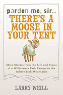 Pardon Me, Sir...There├óΓé¼Γäós A Moose In Your Tent: More Stories from the Life and Times of a Wilderness Park Ranger in the Adirondack Mountains