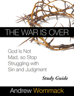 The War Is Over Study Guide: God Is Not Mad, so Stop Struggling with Sin and Judgment