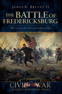 The Battle of Fredericksburg:: We Cannot Escape History (Civil War Series)