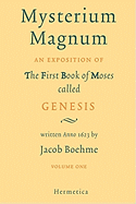 Mysterium Magnum I: An Exposition of the First Book of Moses called Genesis