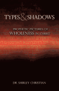 TYPES and SHADOWS: Prophetic Pictures to Wholeness in Christ