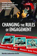 Changing the Rules of Engagement: Inspiring Stories of Courage and Leadership from Women in the Military