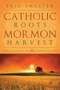 'Catholic Roots, Mormon Harvest: A Story of Conversion and 40 Comparative Doctrines'