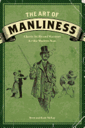 The Art of Manliness: Classic Skills and Manners for the Modern Man