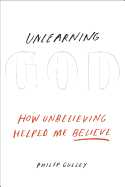 Unlearning God: How Unbelieving Helped Me Believe