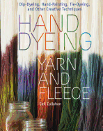 Hand Dyeing Yarn and Fleece: Custom-Color Your Favorite Fibers with Dip-Dyeing, Hand-Painting, Tie-Dyeing, and Other Creative Techniques