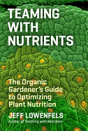 Teaming with Nutrients: The Organic Gardener├óΓé¼Γäós Guide to Optimizing Plant Nutrition