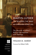 Martin Luther on Reading the Bible as Christian Scripture: The Messiah in Luther's Biblical Hermeneutic and Theology (Princeton Theological Monograph)