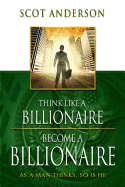 'Think Like a Billionaire, Become a Billionaire: As a Man Thinks, So Is He'
