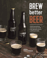 Brew Better Beer: Learn (and Break) the Rules for Making IPAs, Sours, Pilsners, Stouts, and More