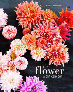 The Flower Workshop: Lessons in Arranging Blooms, Branches, Fruits, and Foraged Materials (TEN SPEED PRESS)