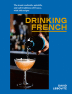 Drinking French: The Iconic Cocktails, Ap├â┬⌐ritifs, and Caf├â┬⌐ Traditions of France, with 160 Recipes
