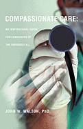 Compassionate Care: An Inspirational Guide for Caregivers of the Seriously Ill.