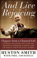And Live Rejoicing: Chapters from a Charmed Life ├óΓé¼ΓÇ¥ Personal Encounters with Spiritual Mavericks, Remarkable Seekers, and the World's Great Religious Leaders