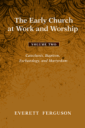 The Early Church at Work and Worship - Volume 2: Catechesis, Baptism, Eschatology, and Martyrdom