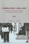 Completely Pro-Life: Building a Consistent Stance on Abortion, The Family, Nuclear Weapons, The Poor