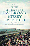 The Greatest Railroad Story Ever Told: Henry Flagler & the Florida East Coast Railway's Key West Extension (Transportation)