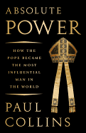 Absolute Power: How the Pope Became the Most Influential Man in the World