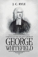 A Sketch of the Life and Labors of George Whitefield: Annotated (Books by J. C. Ryle)