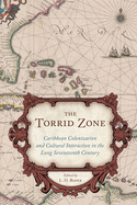 The Torrid Zone: Caribbean Colonization and Cultural Interaction in the Long Seventeenth Century (The Carolina Lowcountry and the Atlantic World)