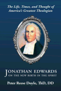 Jonathan Edwards on the New Birth in the Spirit: An Introduction to the Life, Times, and Thought of America's Greatest Theologian