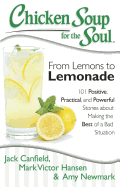 Chicken Soup for the Soul: From Lemons to Lemonade: 101 Positive, Practical, and Powerful Stories about Making the Best of a Bad Situation
